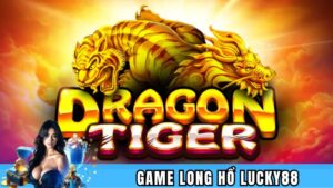 Giới thiệu tổng quan về game Long Hổ Lucky88